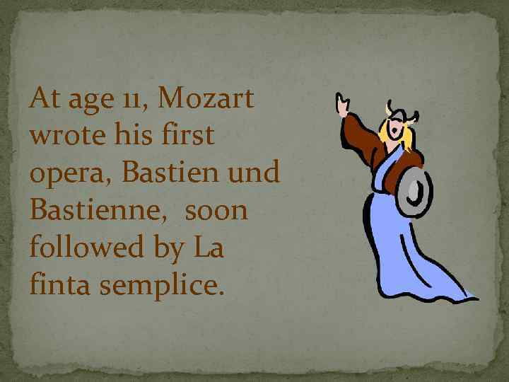 At age 11, Mozart wrote his first opera, Bastien und Bastienne, soon followed by