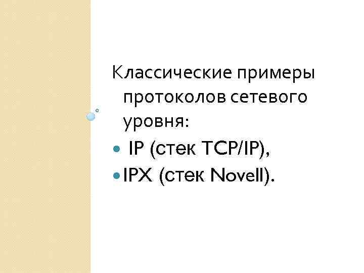 Классические примеры протоколов сетевого уровня: IP (стек TCP/IP), IPX (стек Novell). 
