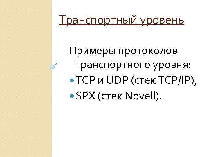 Транспортный уровень Примеры протоколов транспортного уровня: TCP и UDP (стек TCP/IP), SPX (стек Novell).