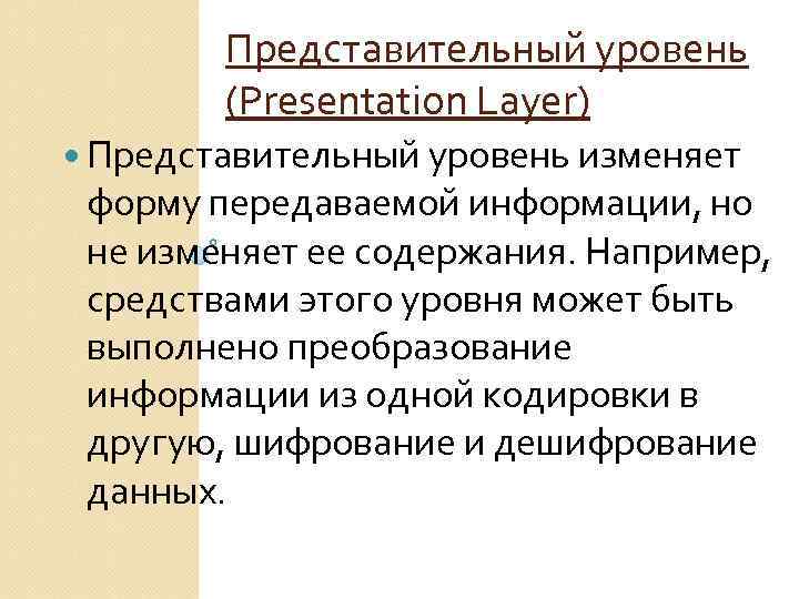 Представительный уровень (Presentation Layer) Представительный уровень изменяет форму передаваемой информации, но не изменяет ее