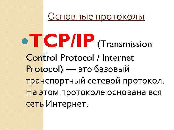 Основные протоколы TCP/IP (Transmission Control Protocol / Internet Protocol) — это базовый транспортный сетевой