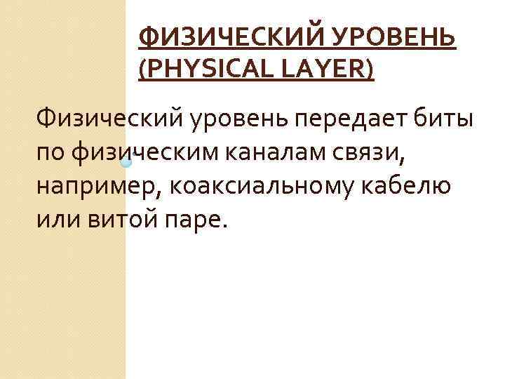 ФИЗИЧЕСКИЙ УРОВЕНЬ (PHYSICAL LAYER) Физический уровень передает биты по физическим каналам связи, например, коаксиальному