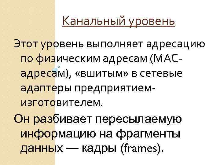 Канальный уровень Этот уровень выполняет адресацию по физическим адресам (МАСадресам), «вшитым» в сетевые адаптеры