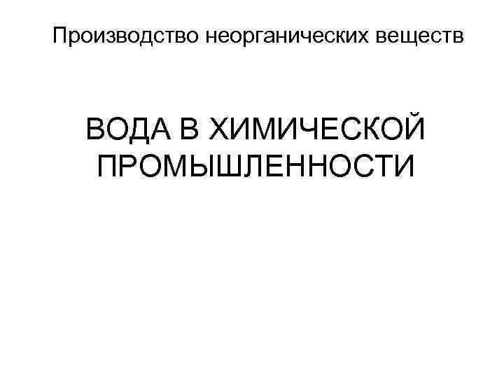 Производство неорганических веществ ВОДА В ХИМИЧЕСКОЙ ПРОМЫШЛЕННОСТИ 