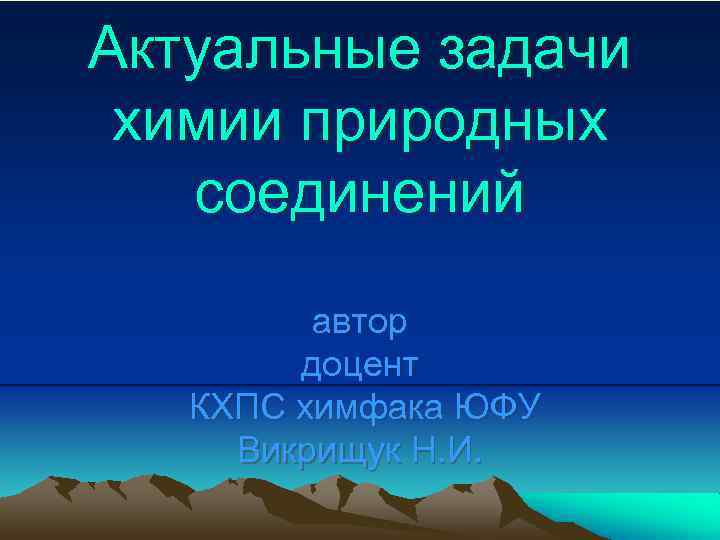 Актуальные задачи химии природных соединений автор доцент КХПС химфака ЮФУ Викрищук Н. И. 