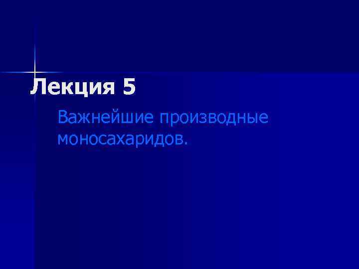 Лекция 5 Важнейшие производные моносахаридов. 