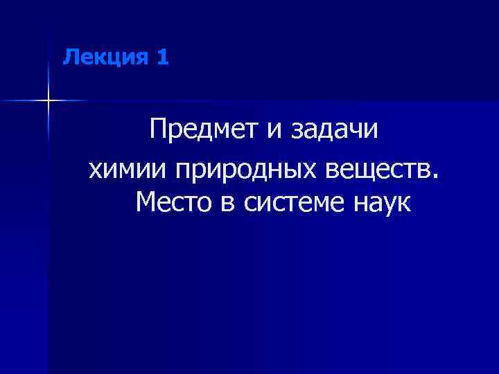 Лекция 1 Предмет и задачи химии природных веществ. Место в системе наук 