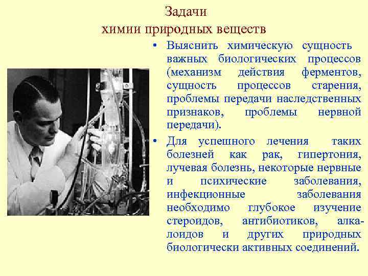  Задачи химии природных веществ • Выяснить химическую сущность важных биологических процессов (механизм действия