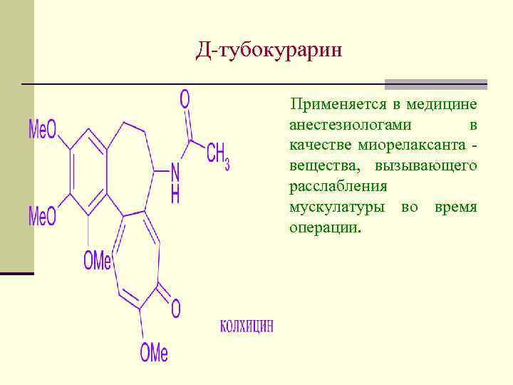 Д-тубокурарин Применяется в медицине анестезиологами в качестве миорелаксанта вещества, вызывающего расслабления мускулатуры во время