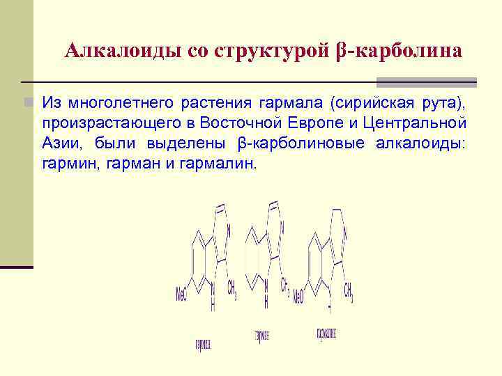 Алкалоиды со структурой β-карболина n Из многолетнего растения гармала (сирийская рута), произрастающего в Восточной