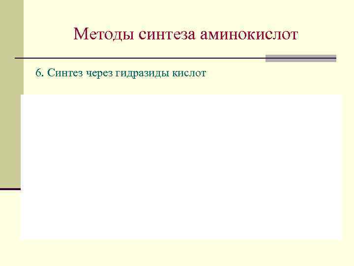 Методы синтеза аминокислот 6. Синтез через гидразиды кислот 