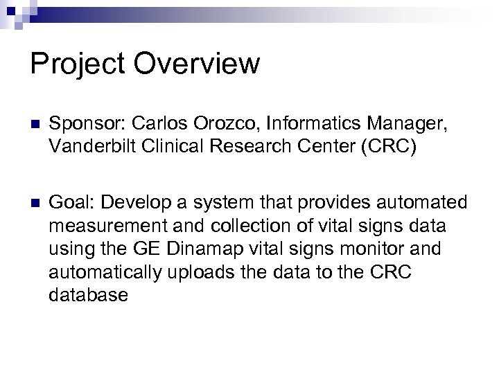 Project Overview n Sponsor: Carlos Orozco, Informatics Manager, Vanderbilt Clinical Research Center (CRC) n