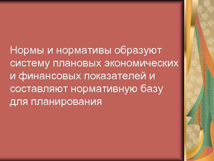 Нормы и нормативы образуют систему плановых экономических и финансовых показателей и составляют нормативную базу