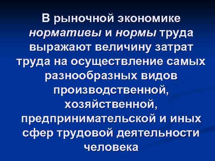 В рыночной экономике нормативы и нормы труда выражают величину затрат труда на осуществление самых
