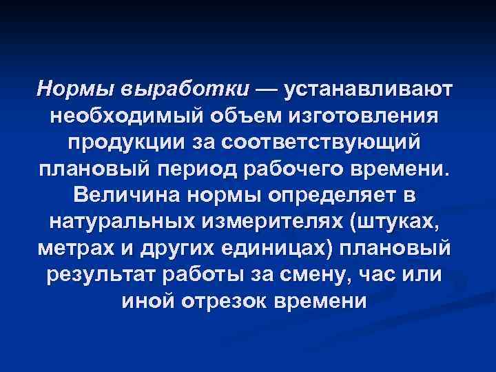 Нормы выработки — устанавливают необходимый объем изготовления продукции за соответствующий плановый период рабочего времени.