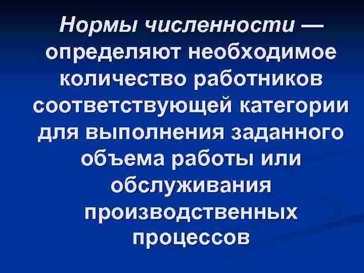 Нормы численности — определяют необходимое количество работников соответствующей категории для выполнения заданного объема работы