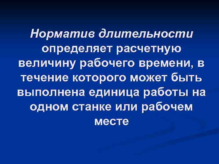 Норматив длительности определяет расчетную величину рабочего времени, в течение которого может быть выполнена единица