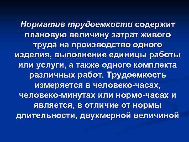 Норматив трудоемкости содержит плановую величину затрат живого труда на производство одного изделия, выполнение единицы