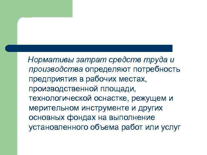 Нормативы затрат средств труда и производства определяют потребность предприятия в рабочих местах, производственной площади,