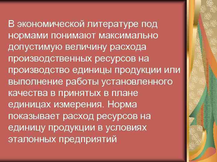 В экономической литературе под нормами понимают максимально допустимую величину расхода производственных ресурсов на производство