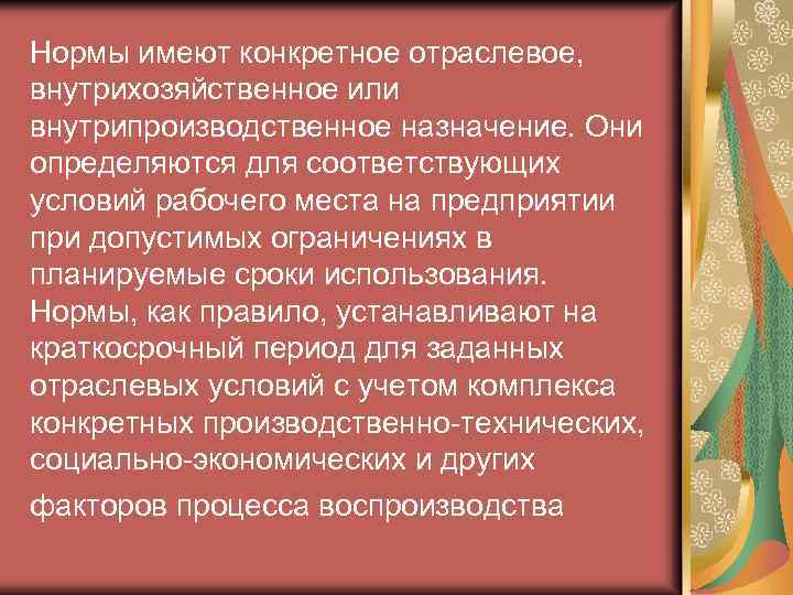 Нормы имеют конкретное отраслевое, внутрихозяйственное или внутрипроизводственное назначение. Они определяются для соответствующих условий рабочего
