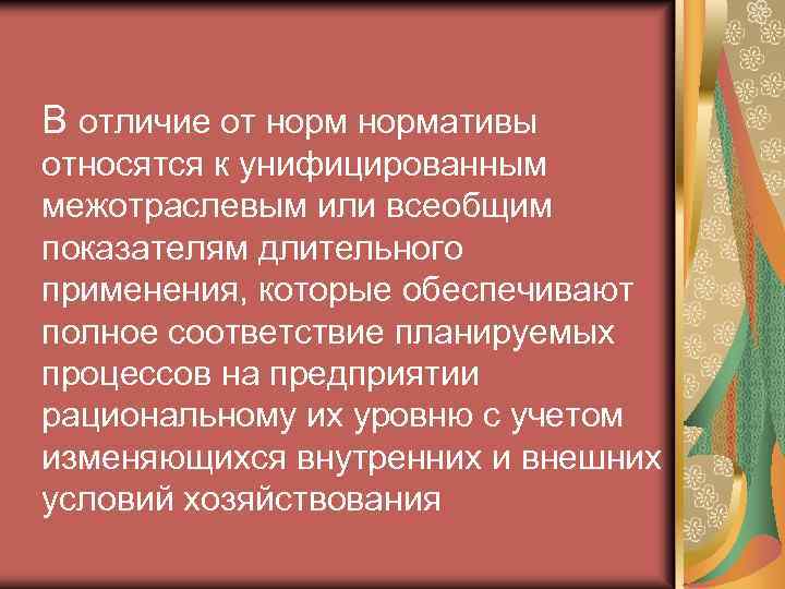 В отличие от нормативы относятся к унифицированным межотраслевым или всеобщим показателям длительного применения, которые