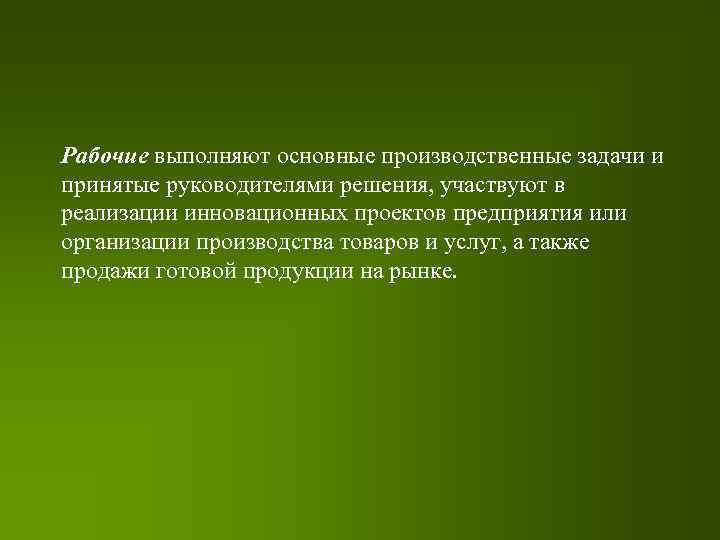 Рабочие выполняют основные производственные задачи и принятые руководителями решения, участвуют в реализации инновационных проектов