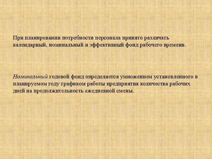 При планировании потребности персонала принято различать календарный, номинальный и эффективный фонд рабочего времени. Номинальный