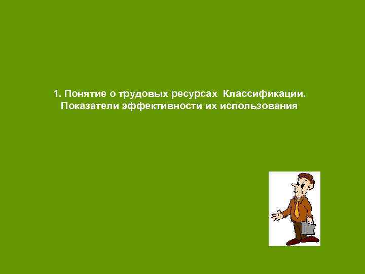 1. Понятие о трудовых ресурсах Классификации. Показатели эффективности их использования 