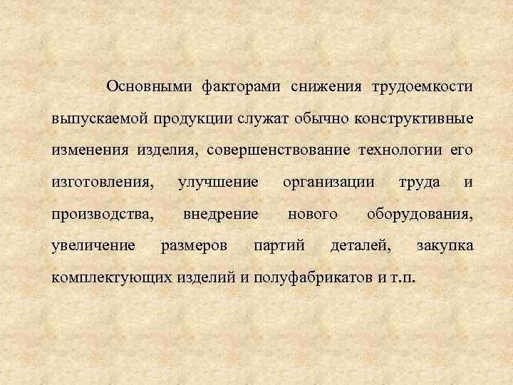 Основными факторами снижения трудоемкости выпускаемой продукции служат обычно конструктивные изменения изделия, совершенствование технологии его