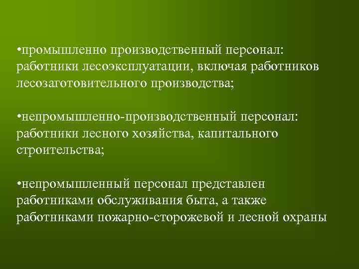  • промышленно производственный персонал: работники лесоэксплуатации, включая работников лесозаготовительного производства; • непромышленно-производственный персонал: