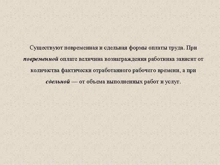 Существуют повременная и сдельная формы оплаты труда. При повременной оплате величина вознаграждения работника зависит
