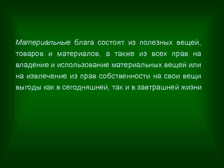 Материальные блага состоят из полезных вещей, товаров и материалов, а также из всех прав