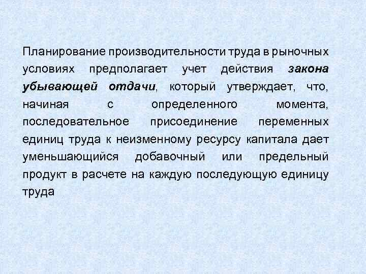 Планирование производительности труда в рыночных условиях предполагает учет действия закона убывающей отдачи, который утверждает,