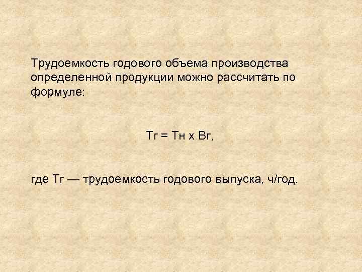 Трудоемкость годового объема производства определенной продукции можно рассчитать по формуле: Тг = Тн х