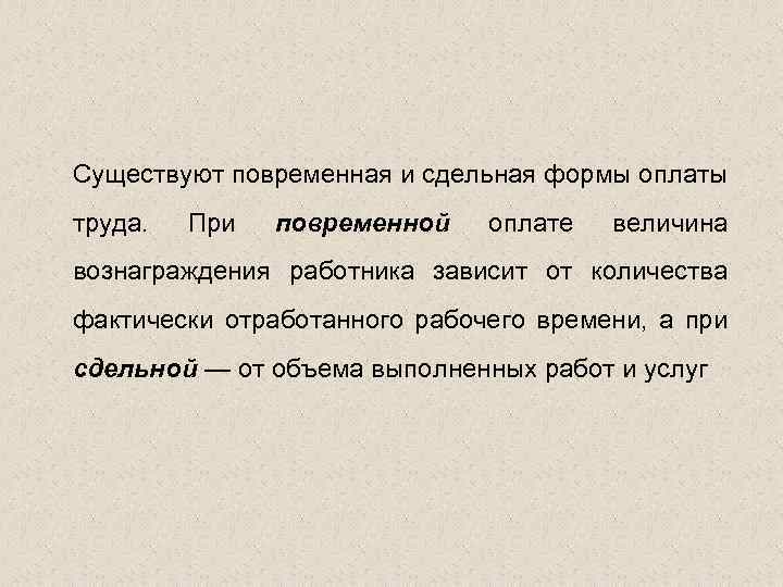 Существуют повременная и сдельная формы оплаты труда. При повременной оплате величина вознаграждения работника зависит