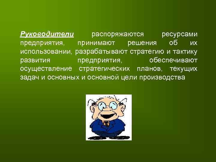 Руководители распоряжаются ресурсами предприятия, принимают решения об их использовании, разрабатывают стратегию и тактику развития