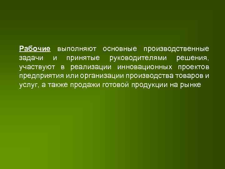 Рабочие выполняют основные производственные задачи и принятые руководителями решения, участвуют в реализации инновационных проектов