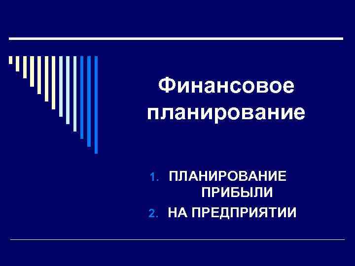 Финансовое планирование 1. ПЛАНИРОВАНИЕ ПРИБЫЛИ 2. НА ПРЕДПРИЯТИИ 