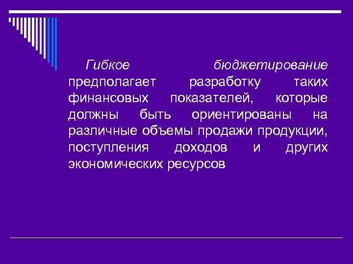 Гибкое бюджетирование предполагает разработку таких финансовых показателей, которые должны быть ориентированы на различные объемы