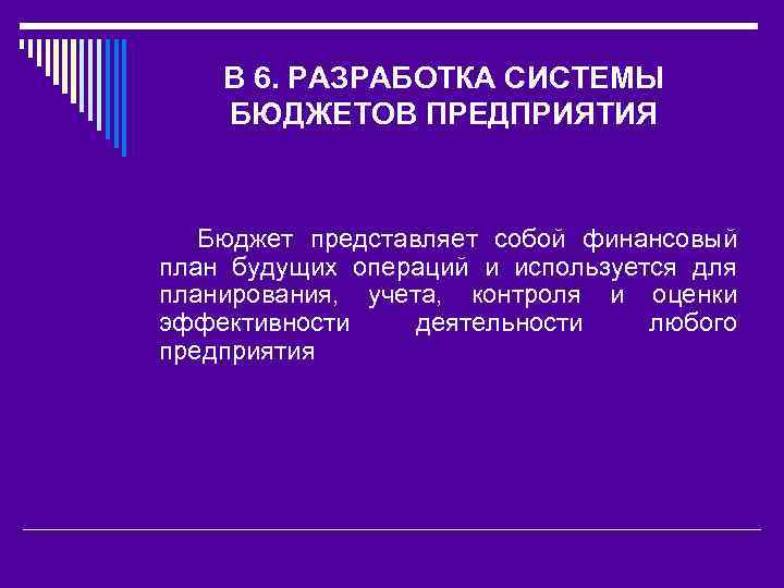 В 6. РАЗРАБОТКА СИСТЕМЫ БЮДЖЕТОВ ПРЕДПРИЯТИЯ Бюджет представляет собой финансовый план будущих операций и