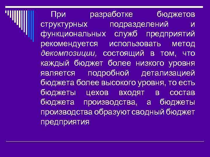 При разработке бюджетов структурных подразделений и функциональных служб предприятий рекомендуется использовать метод декомпозиции, состоящий