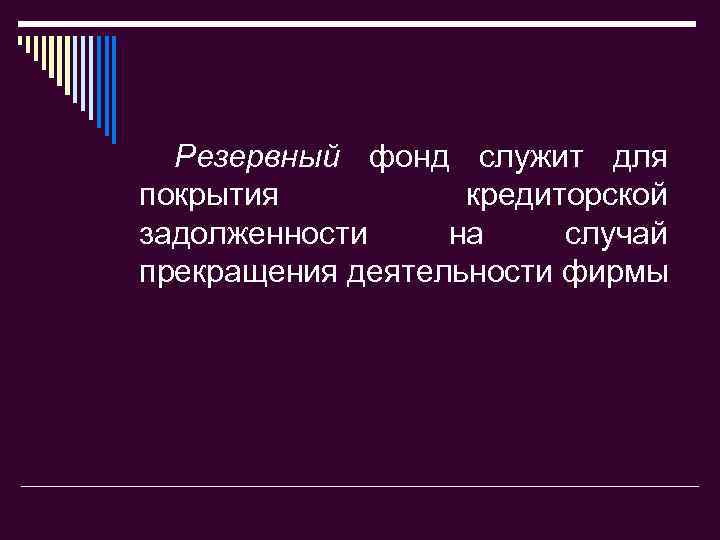 Резервный фонд служит для покрытия кредиторской задолженности на случай прекращения деятельности фирмы 