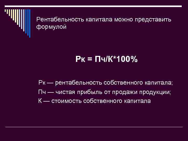 Рентабельность капитала можно представить формулой Рк = Пч/К*100% Рк — рентабельность собственного капитала; Пч