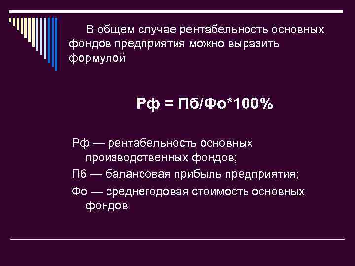 В общем случае рентабельность основных фондов предприятия можно выразить формулой Рф = Пб/Фо*100% Рф