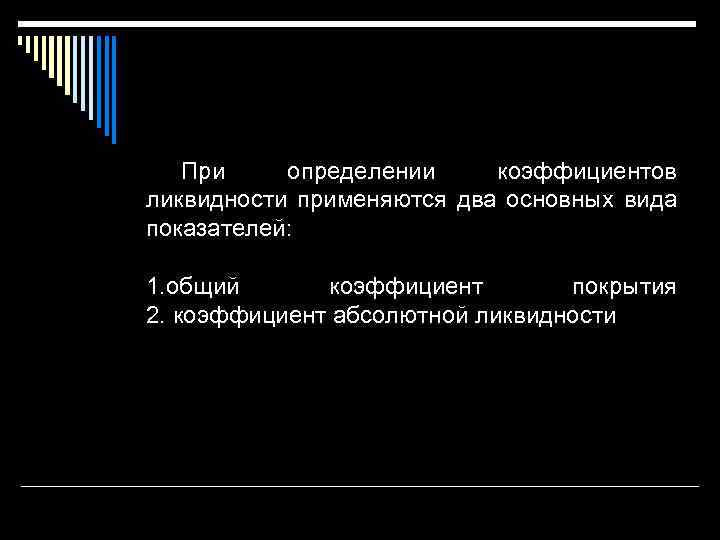 При определении коэффициентов ликвидности применяются два основных вида показателей: 1. общий коэффициент покрытия 2.