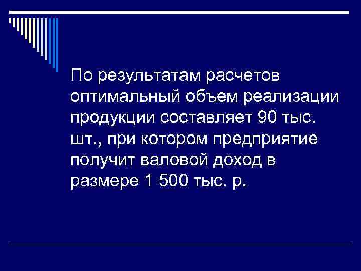 По результатам расчетов оптимальный объем реализации продукции составляет 90 тыс. шт. , при котором