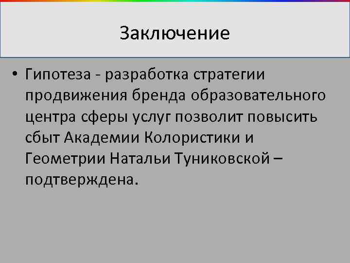 Заключение • Гипотеза - разработка стратегии продвижения бренда образовательного центра сферы услуг позволит повысить