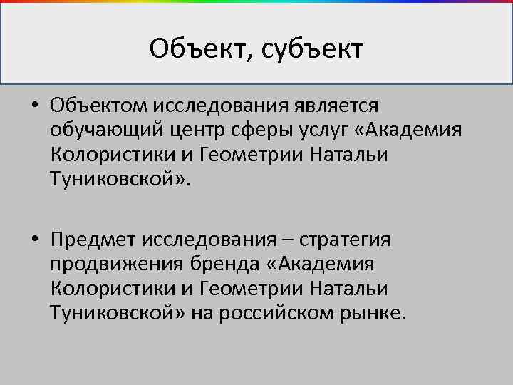 Объект, субъект • Объектом исследования является обучающий центр сферы услуг «Академия Колористики и Геометрии