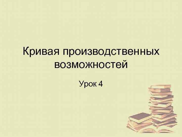 Кривая производственных возможностей Урок 4 